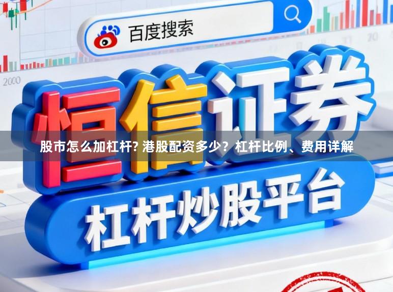 股市怎么加杠杆? 港股配资多少？杠杆比例、费用详解