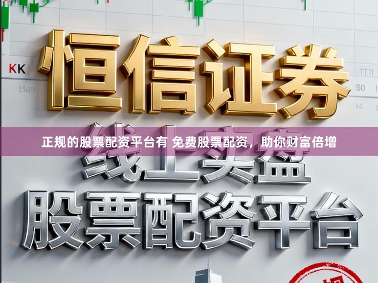 正规的股票配资平台有 免费股票配资，助你财富倍增