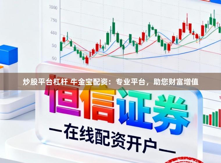 炒股平台杠杆 牛金宝配资：专业平台，助您财富增值