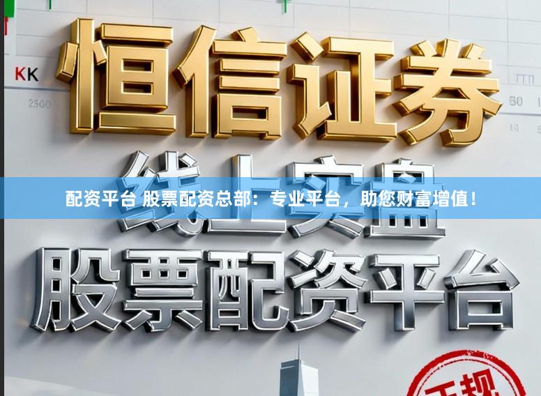 配资平台 股票配资总部：专业平台，助您财富增值！