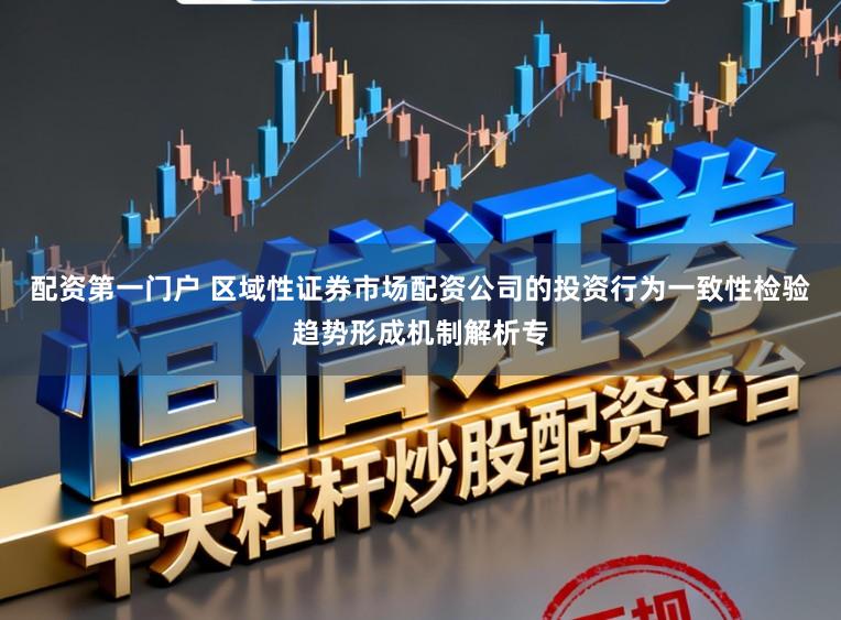 配资第一门户 区域性证券市场配资公司的投资行为一致性检验趋势形成机制解析专