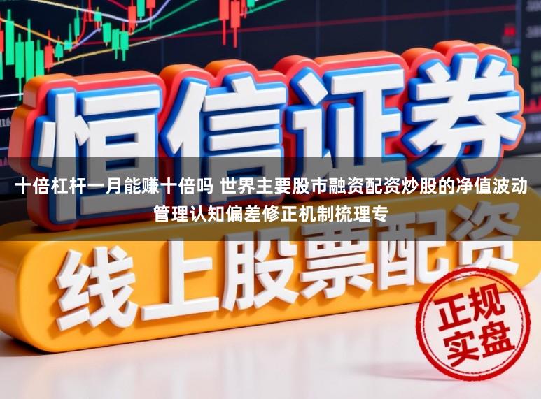 十倍杠杆一月能赚十倍吗 世界主要股市融资配资炒股的净值波动管理认知偏差修正机制梳理专