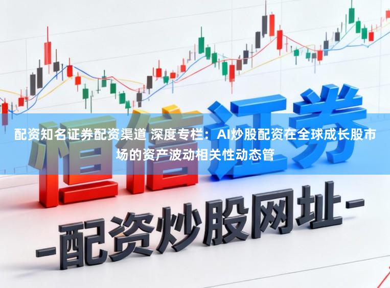 配资知名证券配资渠道 深度专栏：AI炒股配资在全球成长股市场的资产波动相关性动态管