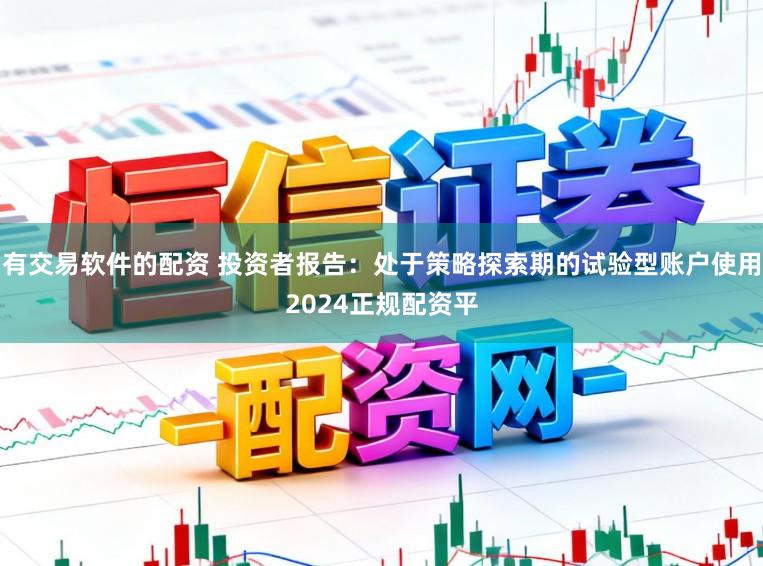 有交易软件的配资 投资者报告：处于策略探索期的试验型账户使用2024正规配资平