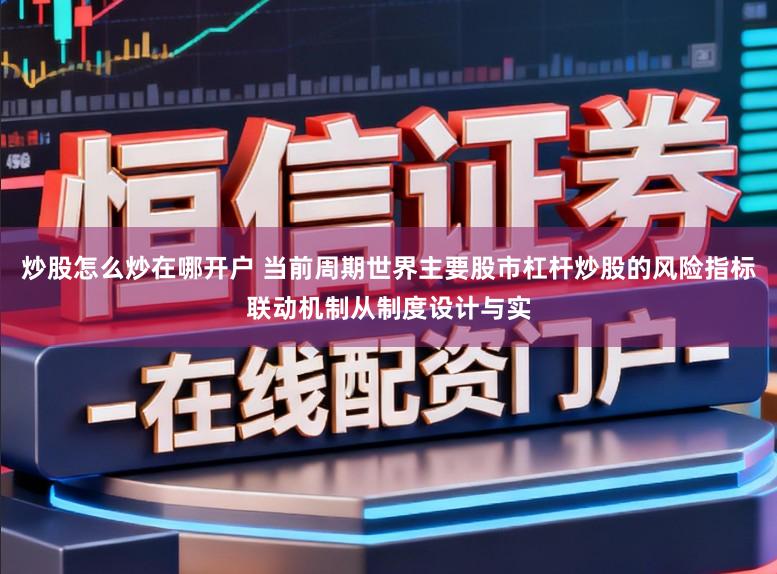 炒股怎么炒在哪开户 当前周期世界主要股市杠杆炒股的风险指标联动机制从制度设计与实