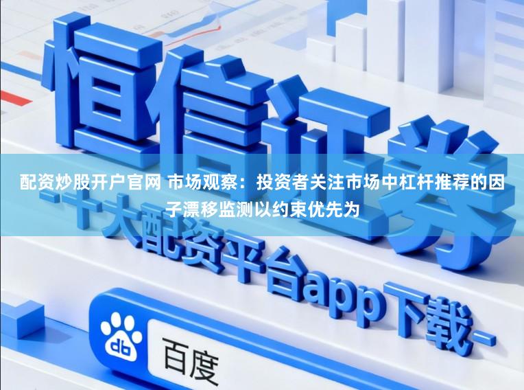 配资炒股开户官网 市场观察：投资者关注市场中杠杆推荐的因子漂移监测以约束优先为