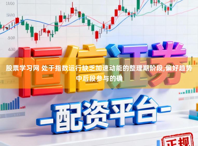 股票学习网 处于指数运行缺乏加速动能的整理期阶段,偏好趋势中后段参与的确