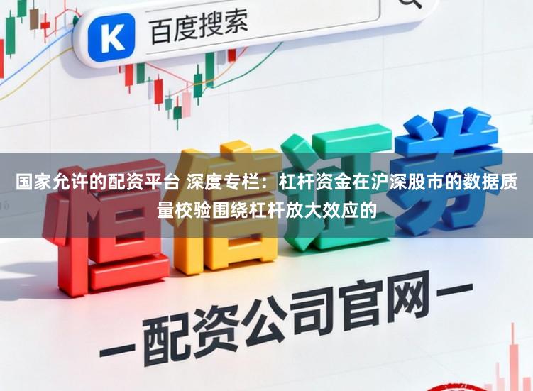 国家允许的配资平台 深度专栏：杠杆资金在沪深股市的数据质量校验围绕杠杆放大效应的