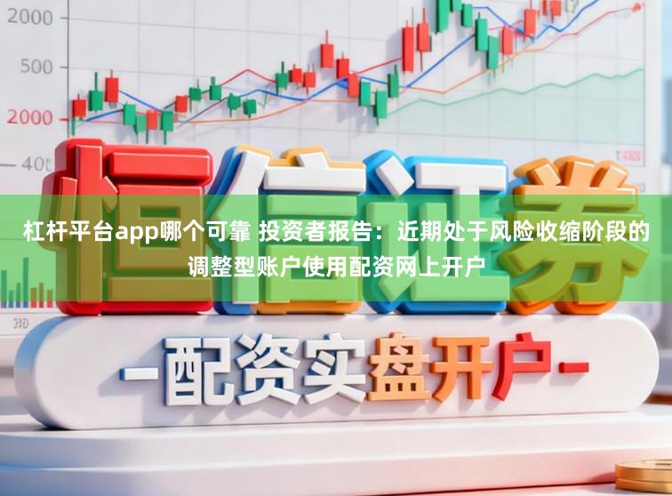 杠杆平台app哪个可靠 投资者报告：近期处于风险收缩阶段的调整型账户使用配资网上开户