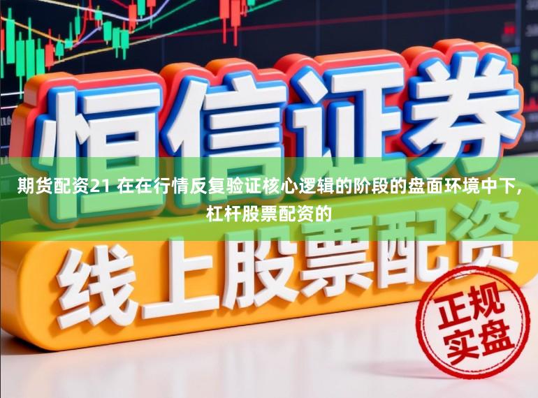 期货配资21 在在行情反复验证核心逻辑的阶段的盘面环境中下,杠杆股票配资的