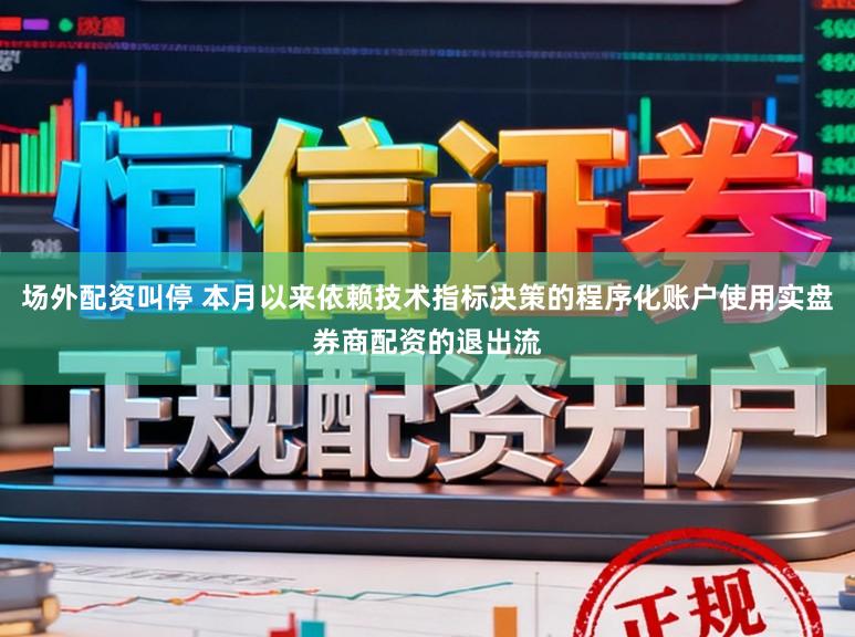场外配资叫停 本月以来依赖技术指标决策的程序化账户使用实盘券商配资的退出流
