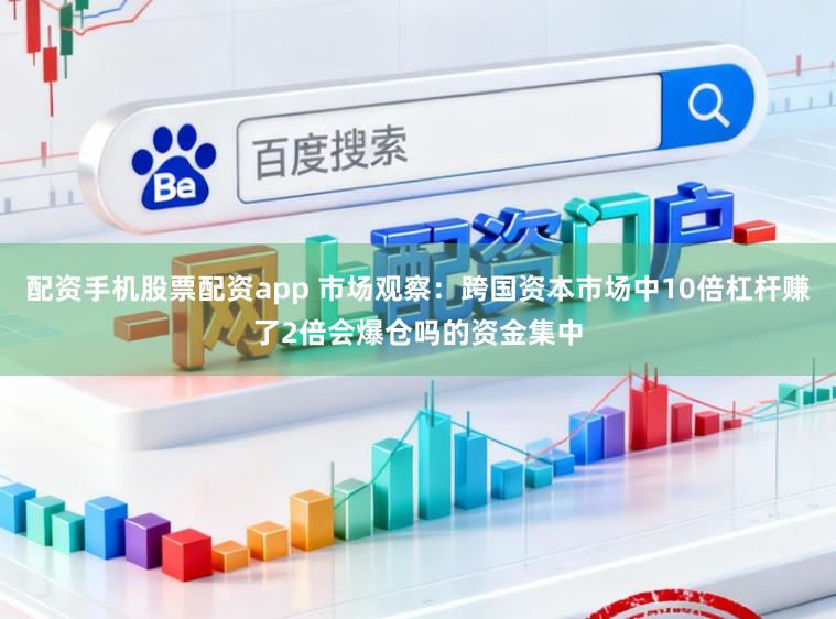 配资手机股票配资app 市场观察：跨国资本市场中10倍杠杆赚了2倍会爆仓吗的资金集中