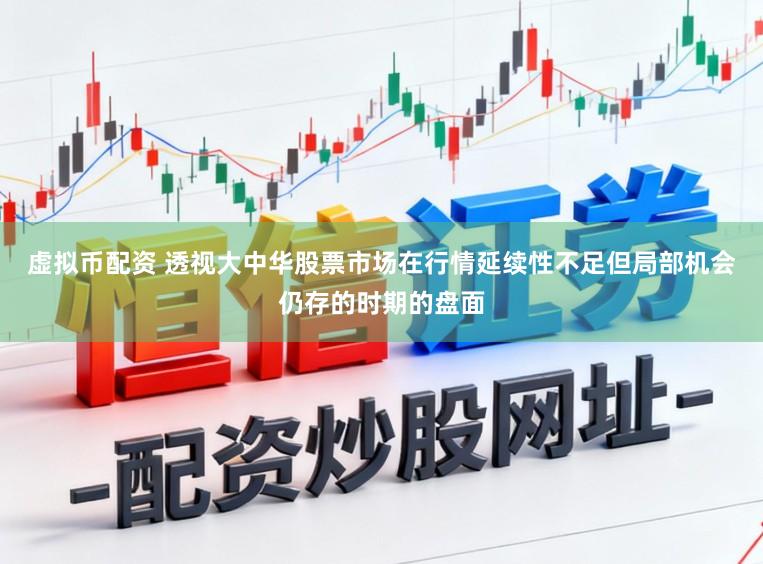 虚拟币配资 透视大中华股票市场在行情延续性不足但局部机会仍存的时期的盘面