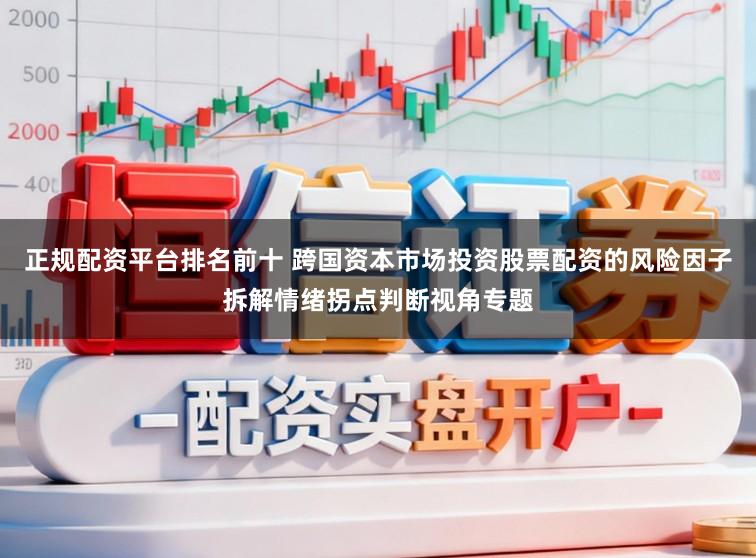 正规配资平台排名前十 跨国资本市场投资股票配资的风险因子拆解情绪拐点判断视角专题