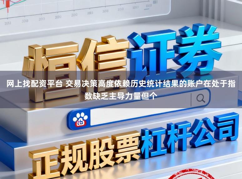 网上找配资平台 交易决策高度依赖历史统计结果的账户在处于指数缺乏主导力量但个
