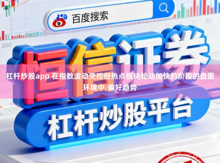 杠杆炒股app 在指数波动受控但热点板块轮动加快的阶段的盘面环境中,偏好趋势