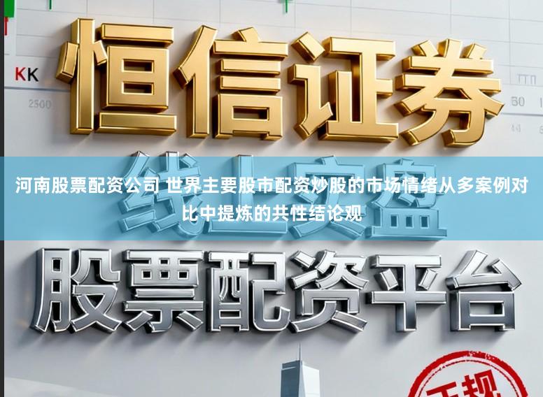 河南股票配资公司 世界主要股市配资炒股的市场情绪从多案例对比中提炼的共性结论观