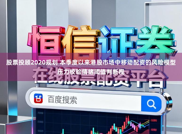 股票投顾2020规划 本季度以来港股市场中移动配资的风险模型压力校验情绪阈值判断视