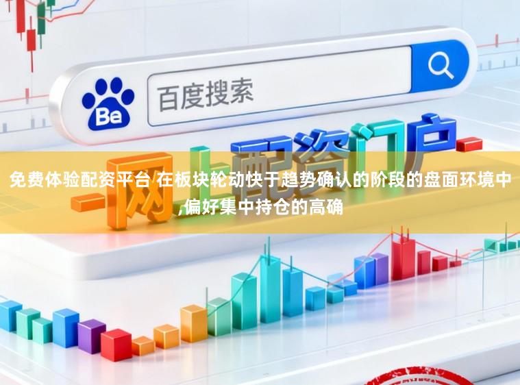免费体验配资平台 在板块轮动快于趋势确认的阶段的盘面环境中,偏好集中持仓的高确