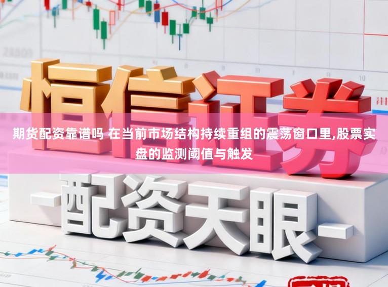 期货配资靠谱吗 在当前市场结构持续重组的震荡窗口里,股票实盘的监测阈值与触发