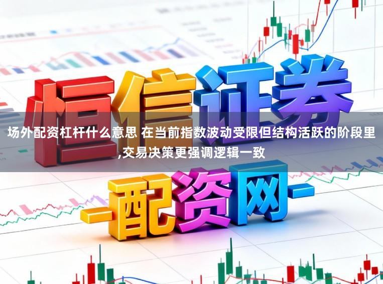 场外配资杠杆什么意思 在当前指数波动受限但结构活跃的阶段里,交易决策更强调逻辑一致