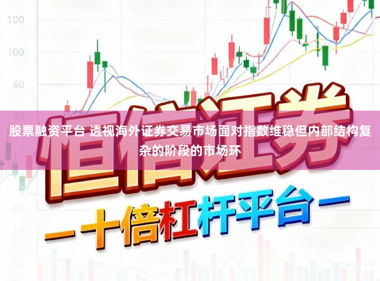 股票融资平台 透视海外证券交易市场面对指数维稳但内部结构复杂的阶段的市场环