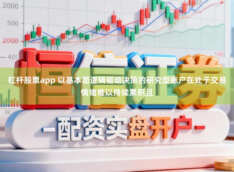 杠杆股票app 以基本面逻辑驱动决策的研究型账户在处于交易情绪难以持续累积且