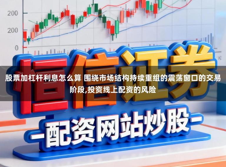 股票加杠杆利息怎么算 围绕市场结构持续重组的震荡窗口的交易阶段,投资线上配资的风险