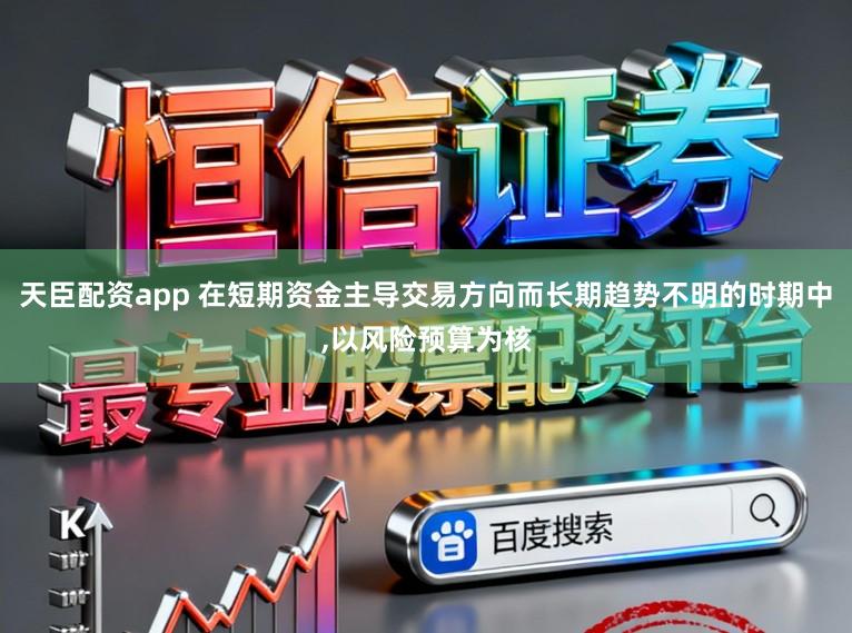天臣配资app 在短期资金主导交易方向而长期趋势不明的时期中,以风险预算为核