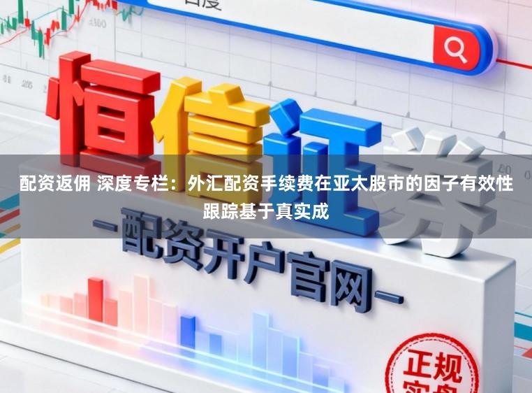 配资返佣 深度专栏：外汇配资手续费在亚太股市的因子有效性跟踪基于真实成