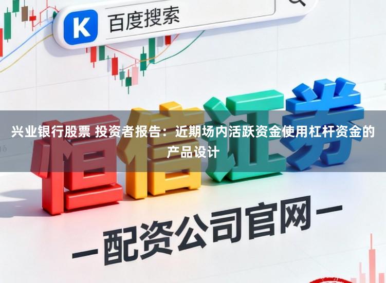 兴业银行股票 投资者报告：近期场内活跃资金使用杠杆资金的产品设计