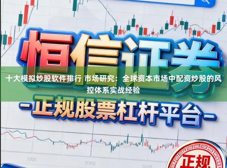 十大模拟炒股软件排行 市场研究：全球资本市场中配资炒股的风控体系实战经验