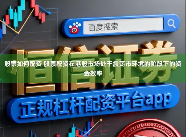 股票如何配资 股票配资在港股市场处于震荡市环境的阶段下的资金效率