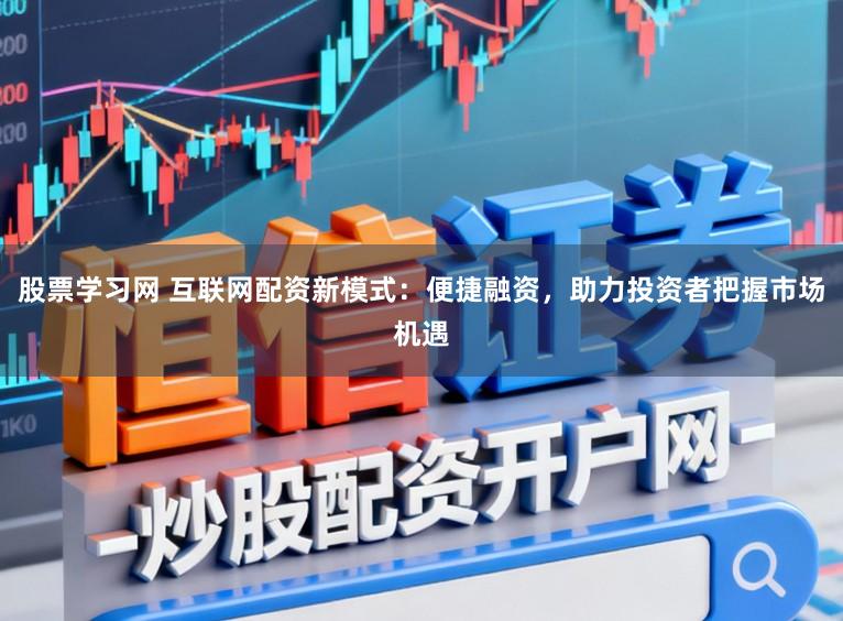 股票学习网 互联网配资新模式：便捷融资，助力投资者把握市场机遇