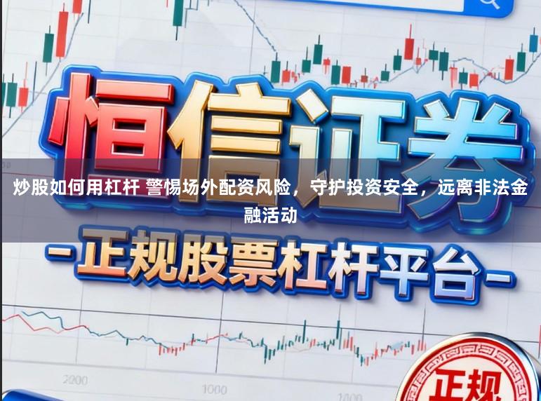 炒股如何用杠杆 警惕场外配资风险，守护投资安全，远离非法金融活动