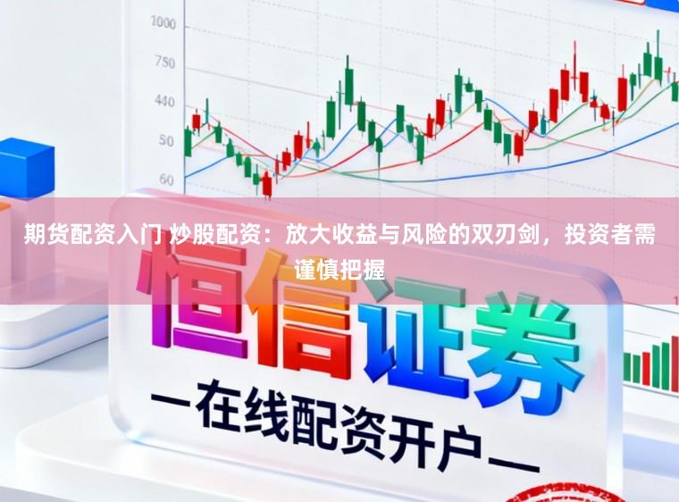 期货配资入门 炒股配资：放大收益与风险的双刃剑，投资者需谨慎把握