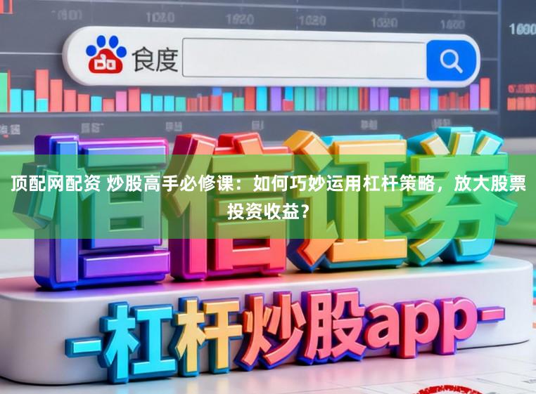 顶配网配资 炒股高手必修课：如何巧妙运用杠杆策略，放大股票投资收益？
