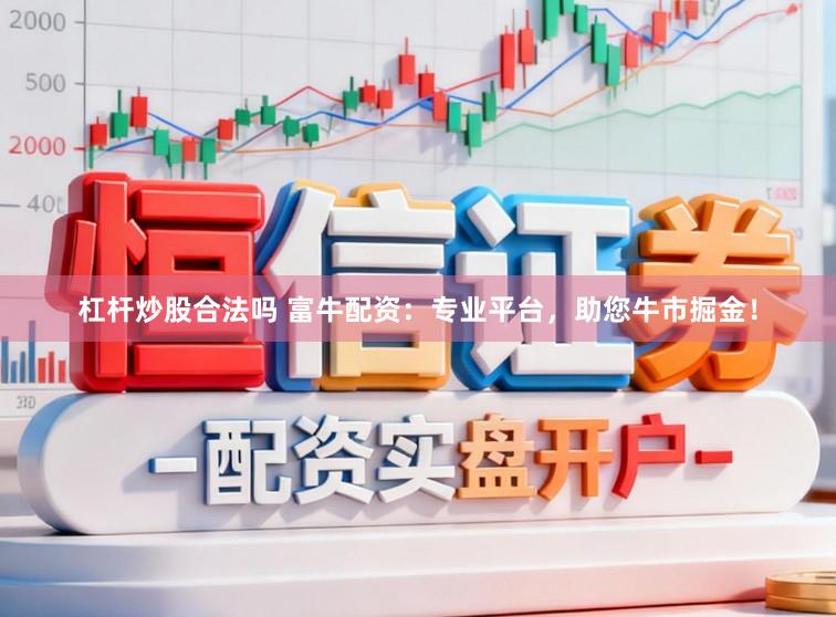 杠杆炒股合法吗 富牛配资：专业平台，助您牛市掘金！