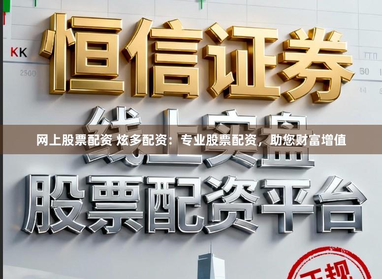 网上股票配资 炫多配资：专业股票配资，助您财富增值