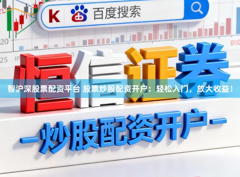 智沪深股票配资平台 股票炒股配资开户：轻松入门，放大收益！