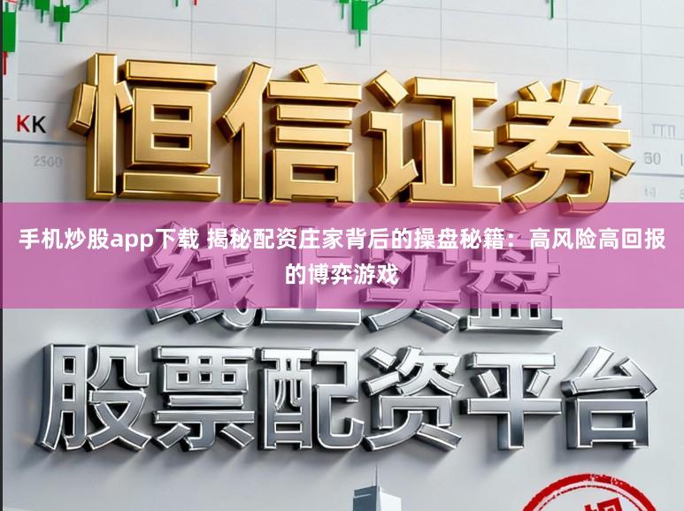 手机炒股app下载 揭秘配资庄家背后的操盘秘籍：高风险高回报的博弈游戏