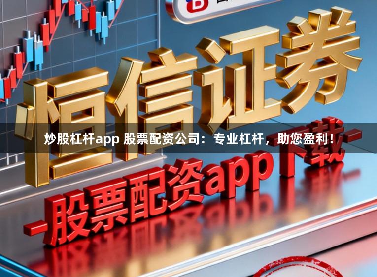 炒股杠杆app 股票配资公司：专业杠杆，助您盈利！
