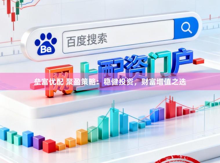 垒富优配 聚盈策略：稳健投资，财富增值之选