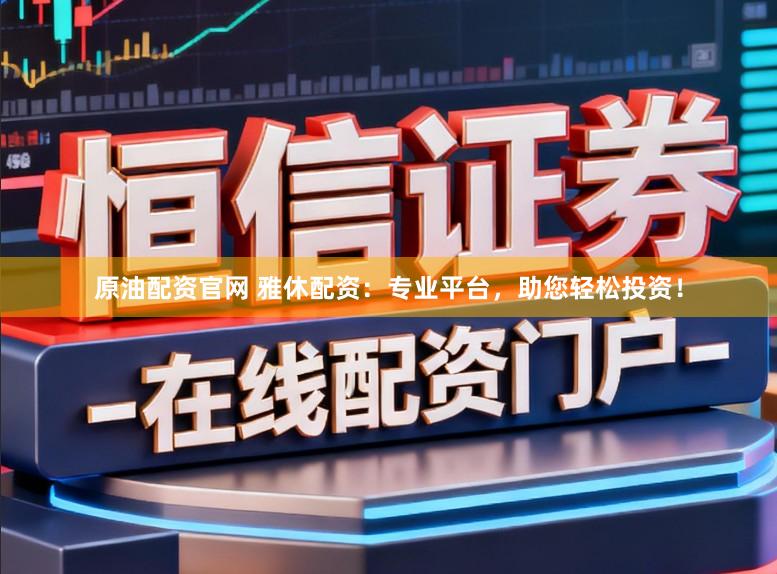 原油配资官网 雅休配资：专业平台，助您轻松投资！