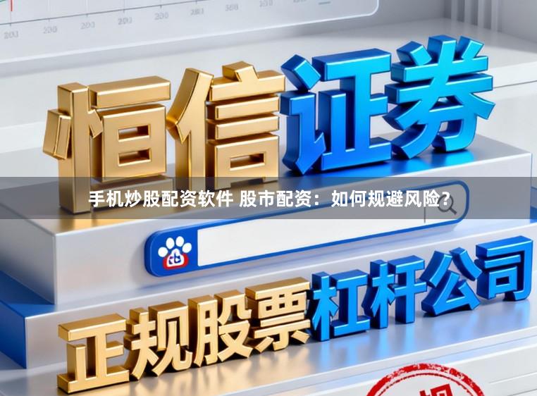 手机炒股配资软件 股市配资：如何规避风险？