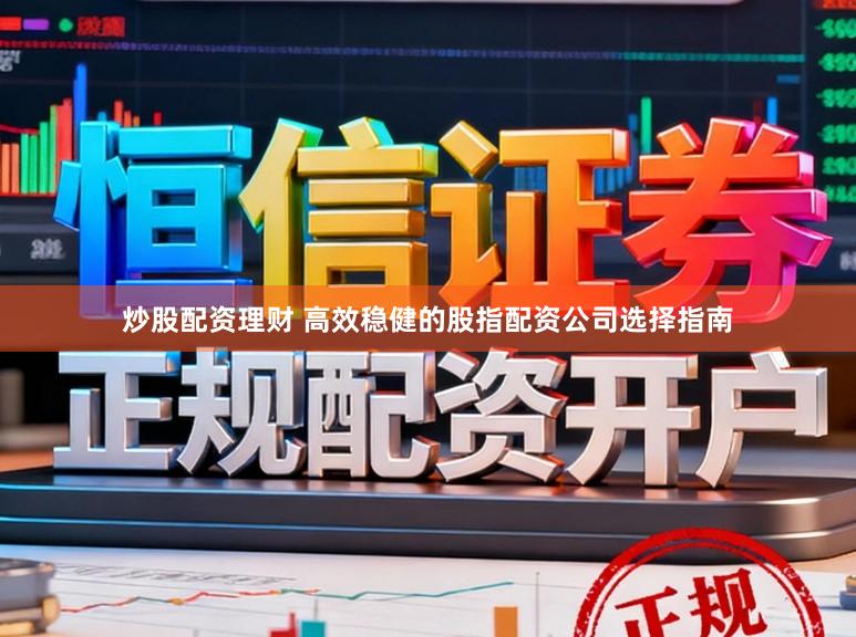 炒股配资理财 高效稳健的股指配资公司选择指南