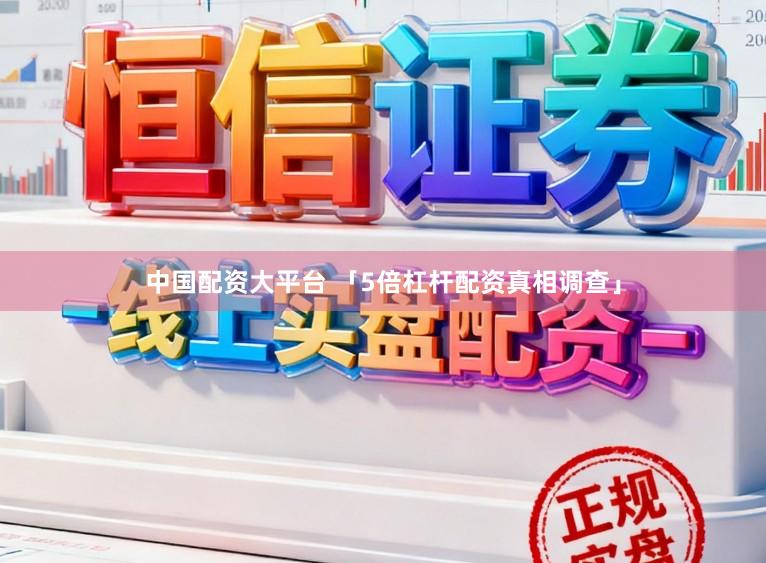 中国配资大平台 「5倍杠杆配资真相调查」
