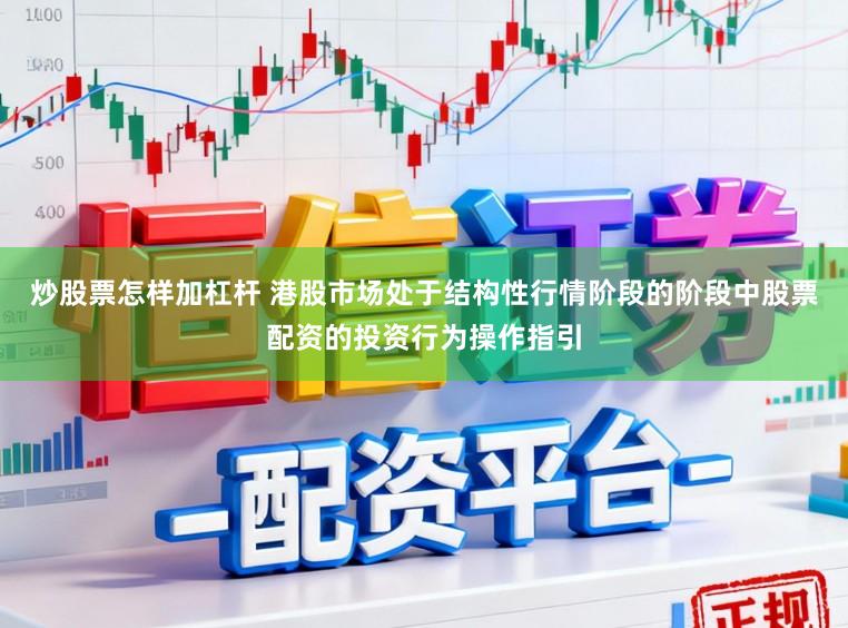 炒股票怎样加杠杆 港股市场处于结构性行情阶段的阶段中股票配资的投资行为操作指引