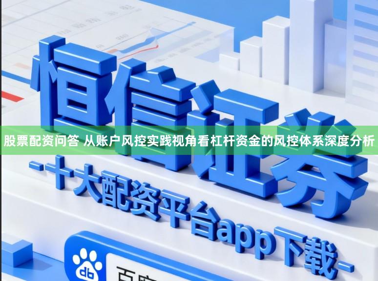 股票配资问答 从账户风控实践视角看杠杆资金的风控体系深度分析