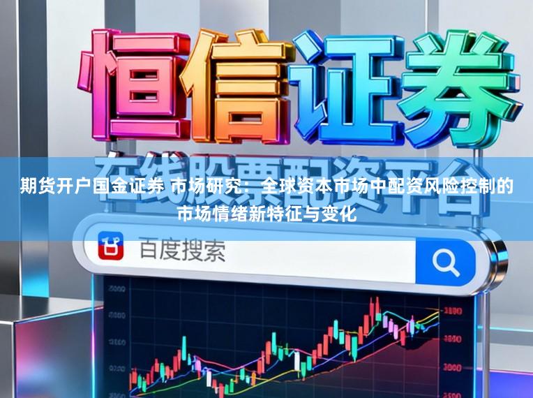 期货开户国金证券 市场研究：全球资本市场中配资风险控制的市场情绪新特征与变化